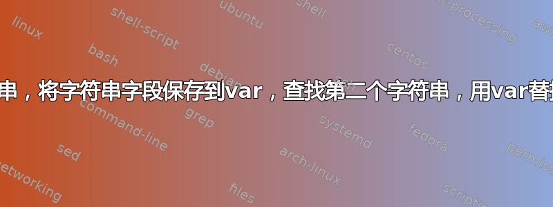 文本文件：查找字符串，将字符串字段保存到var，查找第二个字符串，用var替换字段，重复到结束