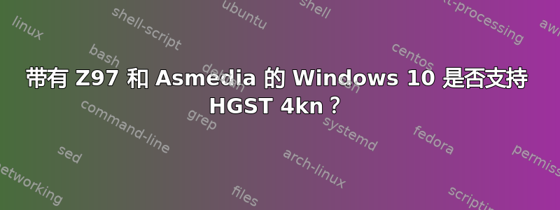 带有 Z97 和 Asmedia 的 Windows 10 是否支持 HGST 4kn？