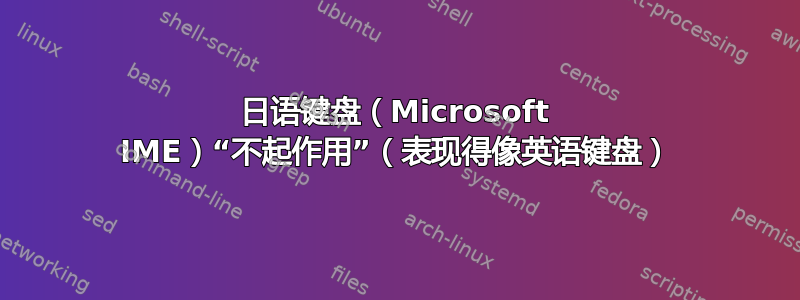 日语键盘（Microsoft IME）“不起作用”（表现得像英语键盘）