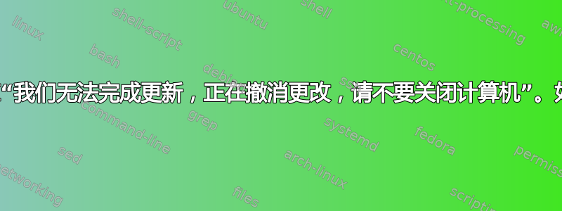 计算机卡在“我们无法完成更新，正在撤消更改，请不要关闭计算机”。如何处理？