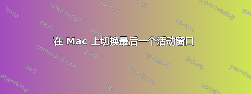 在 Mac 上切换最后一个活动窗口