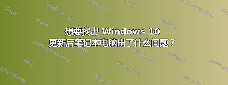 想要找出 Windows 10 更新后笔记本电脑出了什么问题？