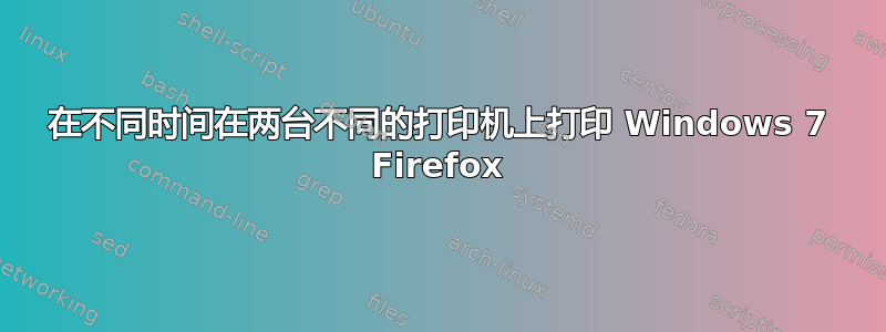 在不同时间在两台不同的打印机上打印 Windows 7 Firefox