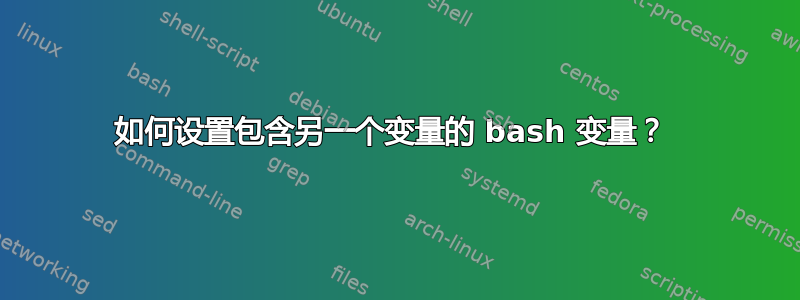 如何设置包含另一个变量的 bash 变量？ 