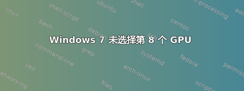 Windows 7 未选择第 8 个 GPU