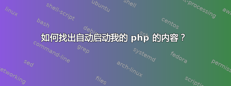 如何找出自动启动我的 php 的内容？