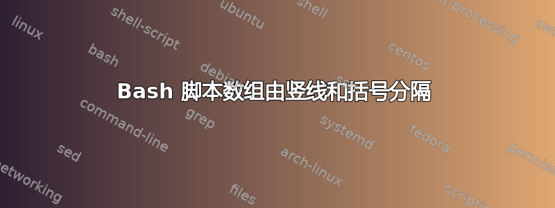 Bash 脚本数组由竖线和括号分隔