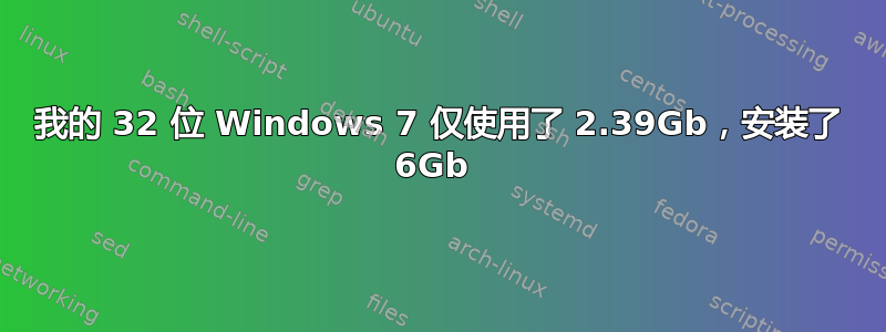 我的 32 位 Windows 7 仅使用了 2.39Gb，安装了 6Gb 