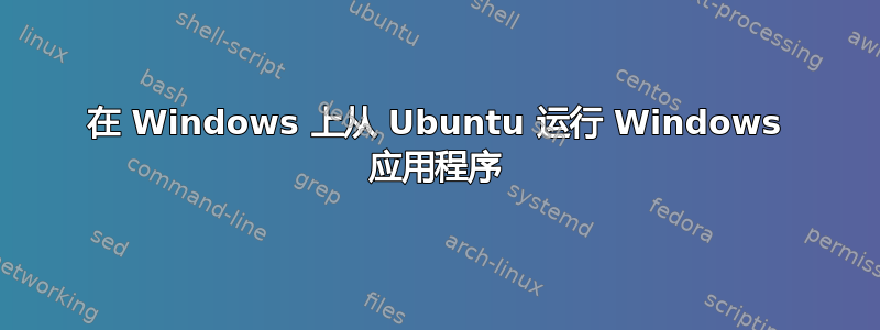 在 Windows 上从 Ubuntu 运行 Windows 应用程序