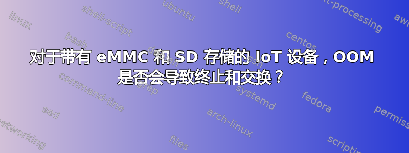 对于带有 eMMC 和 SD 存储的 IoT 设备，OOM 是否会导致终止和交换？