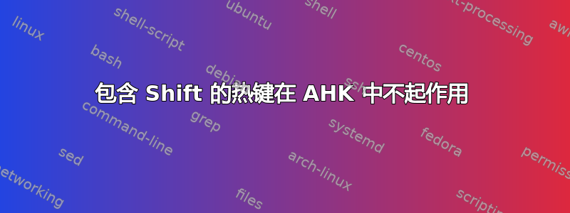 包含 Shift 的热键在 AHK 中不起作用