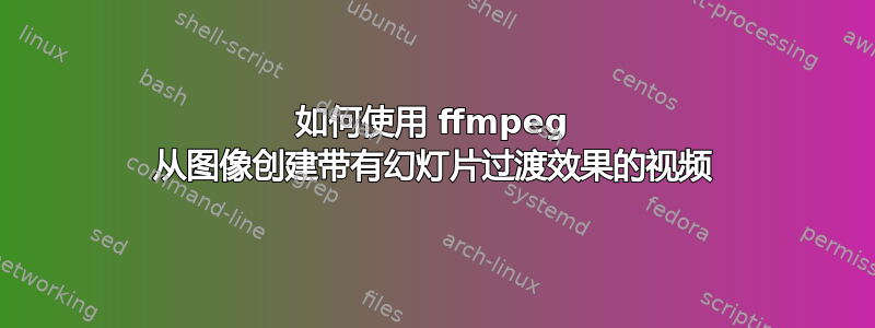 如何使用 ffmpeg 从图像创建带有幻灯片过渡效果的视频