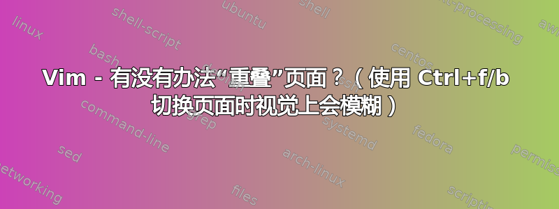 Vim - 有没有办法“重叠”页面？（使用 Ctrl+f/b 切换页面时视觉上会模糊）