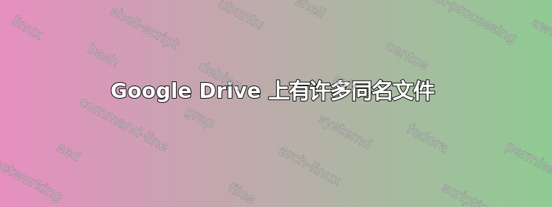 Google Drive 上有许多同名文件