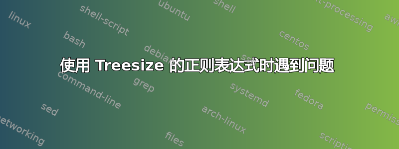 使用 Treesize 的正则表达式时遇到问题