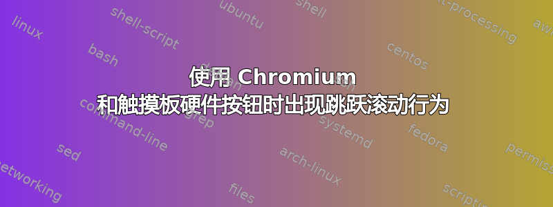 使用 Chromium 和触摸板硬件按钮时出现跳跃滚动行为