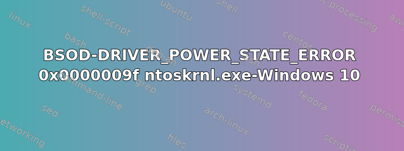 BSOD-DRIVER_POWER_STATE_ERROR 0x0000009f ntoskrnl.exe-Windows 10