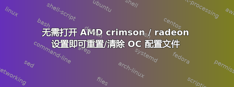 无需打开 AMD crimson / radeon 设置即可重置/清除 OC 配置文件