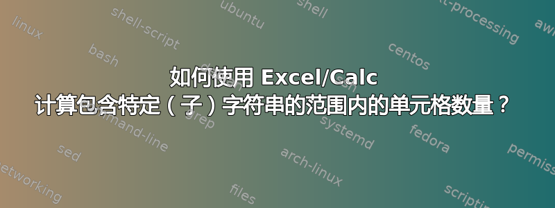 如何使用 Excel/Calc 计算包含特定（子）字符串的范围内的单元格数量？