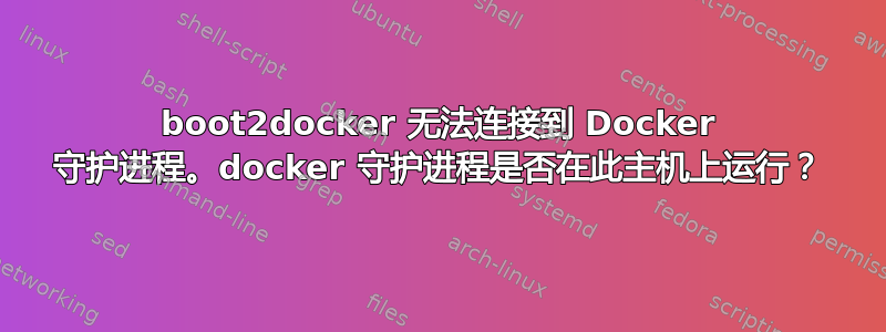 boot2docker 无法连接到 Docker 守护进程。docker 守护进程是否在此主机上运行？