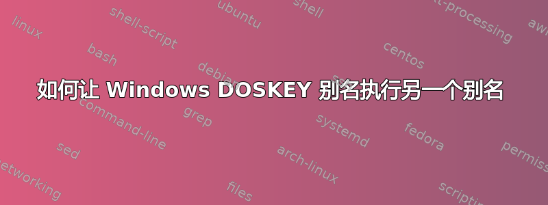 如何让 Windows DOSKEY 别名执行另一个别名