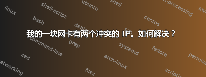 我的一块网卡有两个冲突的 IP。如何解决？