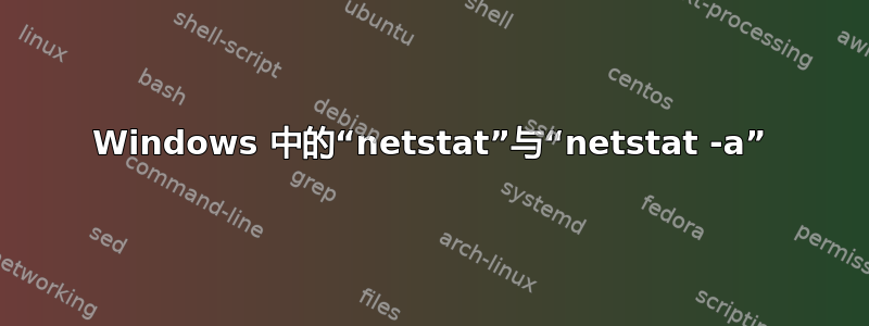 Windows 中的“netstat”与“netstat -a”