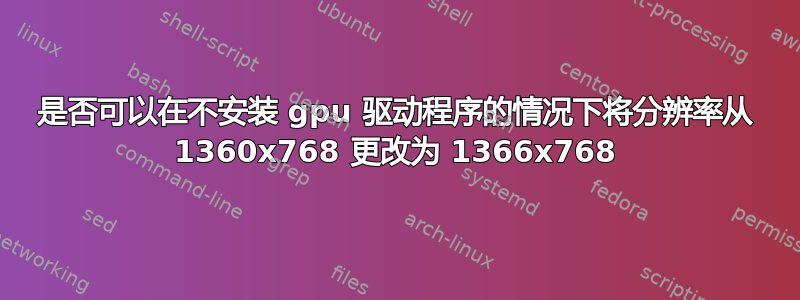 是否可以在不安装 gpu 驱动程序的情况下将分辨率从 1360x768 更改为 1366x768