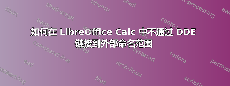 如何在 LibreOffice Calc 中不通过 DDE 链接到外部命名范围