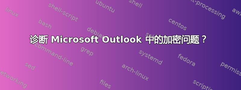 诊断 Microsoft Outlook 中的加密问题？