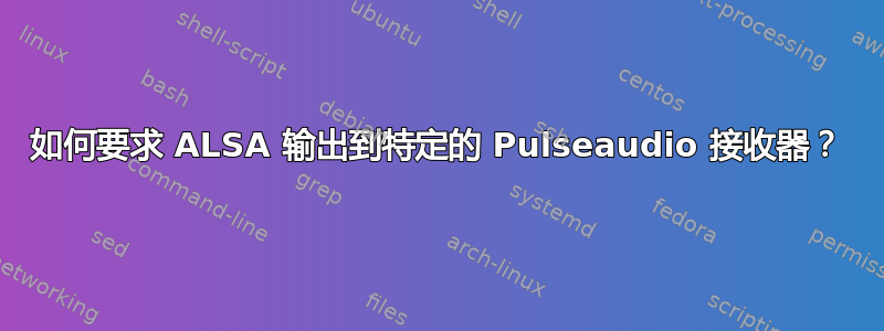 如何要求 ALSA 输出到特定的 Pulseaudio 接收器？