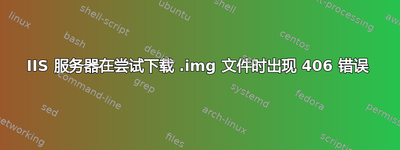 IIS 服务器在尝试下载 .img 文件时出现 406 错误