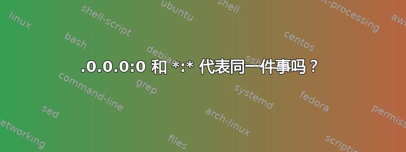 0.0.0.0:0 和 *:* 代表同一件事吗？