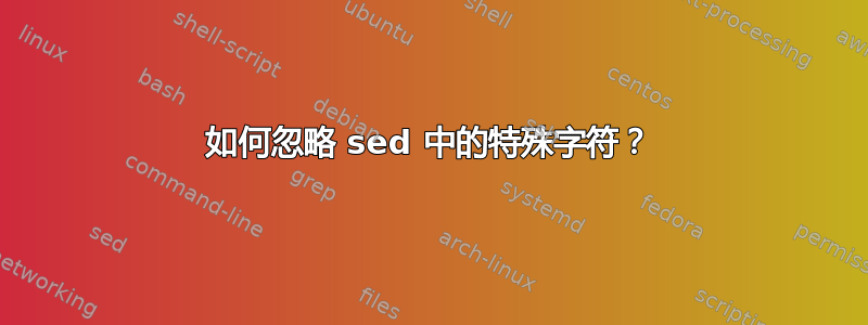 如何忽略 sed 中的特殊字符？