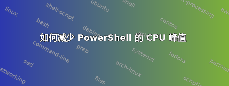 如何减少 PowerShell 的 CPU 峰值