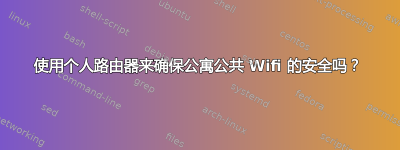 使用个人路由器来确保公寓公共 Wifi 的安全吗？