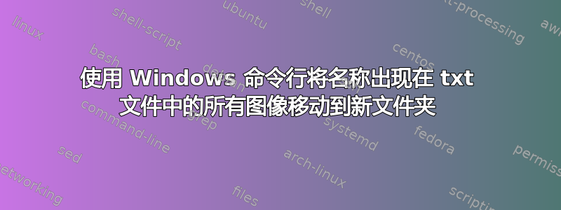 使用 Windows 命令行将名称出现在 txt 文件中的所有图像移动到新文件夹