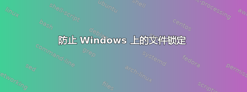 防止 Windows 上的文件锁定