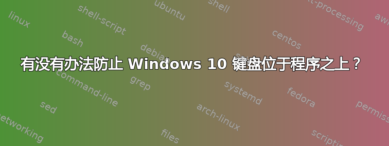 有没有办法防止 Windows 10 键盘位于程序之上？