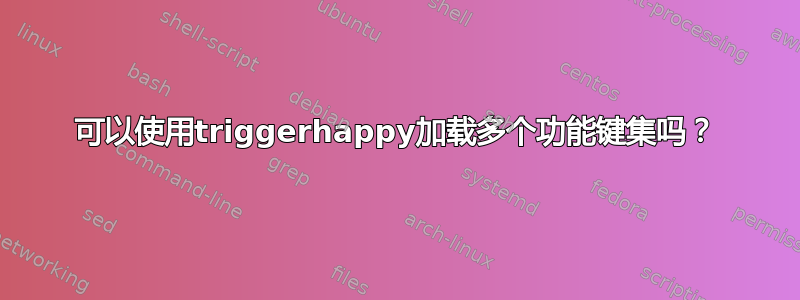 可以使用triggerhappy加载多个功能键集吗？