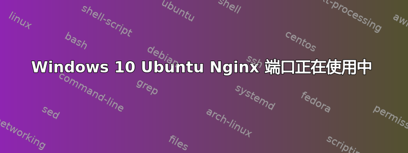 Windows 10 Ubuntu Nginx 端口正在使用中