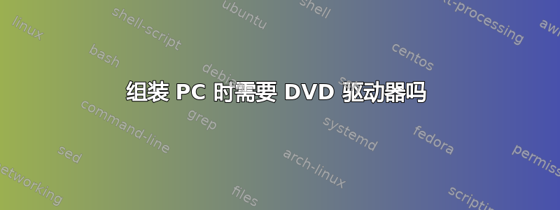 组装 PC 时需要 DVD 驱动器吗