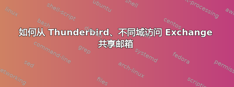 如何从 Thunderbird、不同域访问 Exchange 共享邮箱