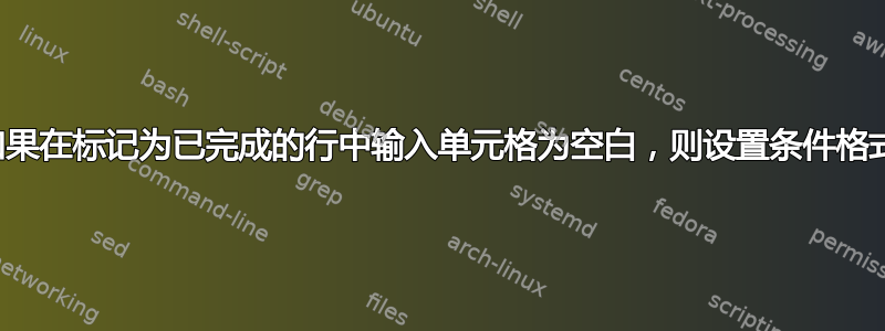 如果在标记为已完成的行中输入单元格为空白，则设置条件格式