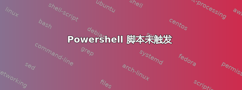 Powershell 脚本未触发