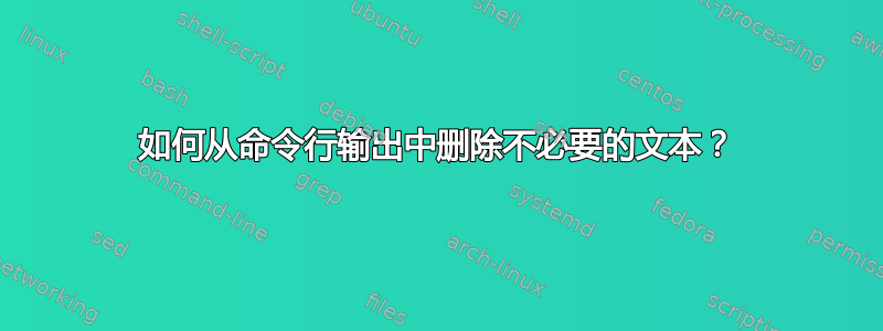 如何从命令行输出中删除不必要的文本？