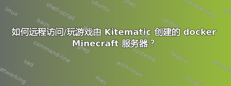 如何远程访问/玩游戏由 Kitematic 创建的 docker Minecraft 服务器？