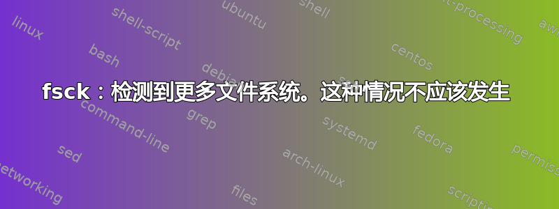 fsck：检测到更多文件系统。这种情况不应该发生