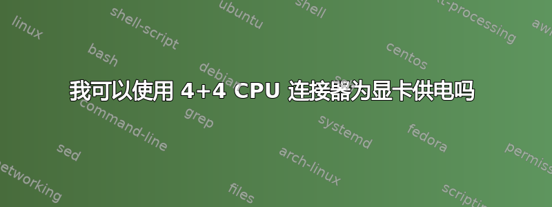 我可以使用 4+4 CPU 连接器为显卡供电吗