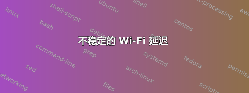 不稳定的 Wi-Fi 延迟